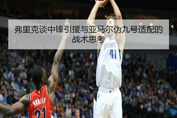弗里克谈中锋引援与亚马尔伪九号适配的战术思考