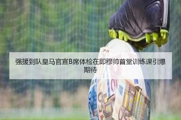 强援到队皇马官宣B席体检在即穆帅首堂训练课引爆期待